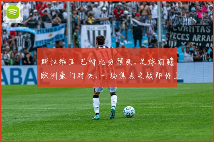 斯拉维亚 巴特比分预测,足球前瞻欧洲豪门对决,一场焦点之战即将上演,悬念重重,拭目以待