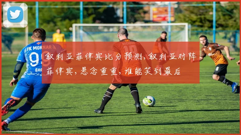 叙利亚菲律宾比分预测,叙利亚对阵菲律宾,悬念重重,谁能笑到最后