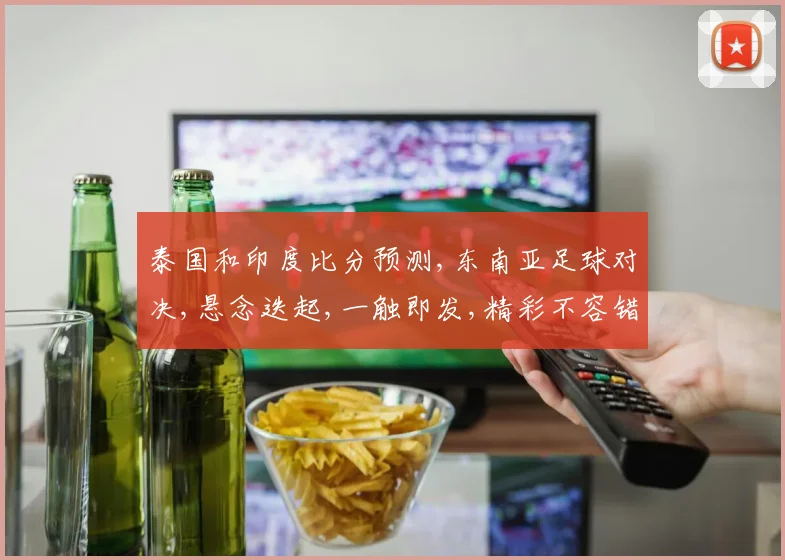 泰国和印度比分预测,东南亚足球对决,悬念迭起,一触即发,精彩不容错过,拭目以待