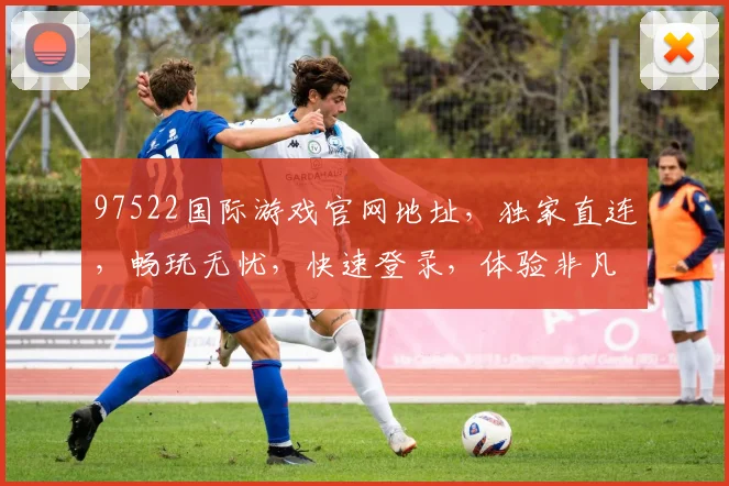 97522国际游戏官网地址，独家直连，畅玩无忧，快速登录，体验非凡