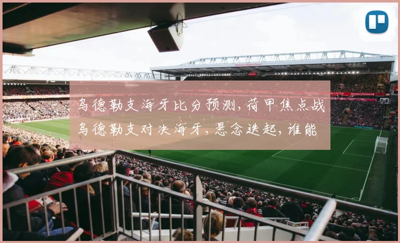 乌德勒支海牙比分预测,荷甲焦点战乌德勒支对决海牙,悬念迭起,谁能脱颖而出